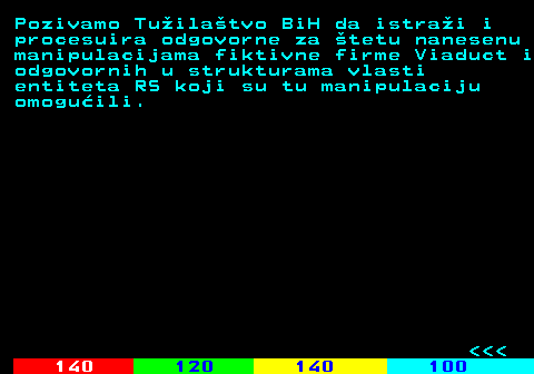 111.8 Pozivamo Tuilatvo BiH da istrai i procesuira odgovorne za tetu nanesenu manipulacijama fiktivne firme Viaduct i odgovornih u strukturama vlasti entiteta RS koji su tu manipulaciju omoguili.    