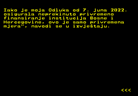 151.30 Iako je moja Odluka od 7. juna 2022. osigurala neprekinuto privremeno finansiranje institucija Bosne i Hercegovine, ovo je samo privremena mjera , navodi se u izvjetaju.    