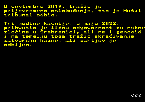 153.5 U septembru 2019. traio je prijevremeno oslobaanje, to je Haki tribunal odbio. Tri godine kasnije, u maju 2022., prihvatio je linu odgovornost za ratne zloine u Srebrenici, ali ne i genocid i na temelju toga traio skraivanje zatvorske kazne, ali zahtjev je odbijen.    