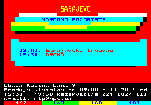 161.5 SARAJEVO NARODNO POZORITE 11.02. To nikad nigdje nije bilo 19:30 DRAMA Obala Kulina bana 9 Prodaja ulaznica od 09:00 - 11:30 i od 15:30 - 19:30 Rezervacije 221-682  ili e-mail: mip@nps.ba