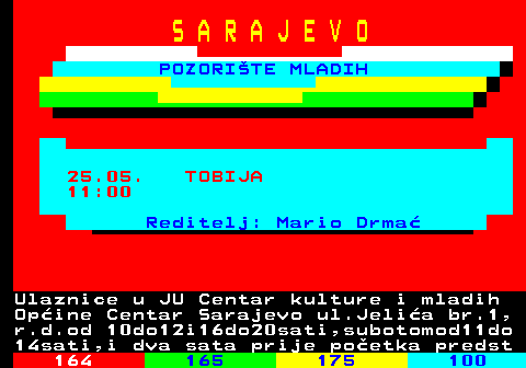 163.13 S A R A J E V O POZORITE MLADIH 25.05. TOBIJA 11:00 Reditelj: Mario Drma Ulaznice u JU Centar kulture i mladih Opine Centar Sarajevo ul.Jelia br.1, r.d.od 10do12i16do20sati,subotomod11do 14sati,i dva sata prije poetka predst