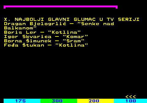 181.7 X. NAJBOLJI GLAVNI GLUMAC U TV SERIJI Dragan Bjelogrli� �  Senke nad Balkanom Boris Ler �  Kotlina Igor Skvarica �  Komar Borna �imunek �  Sram Fe�a �tukan �  Kotlina    