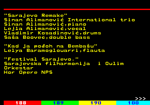 187.18  Sarajevo Remake Sinan Alimanovi International trio Sinan Alimanovi,piano Lejla Alimanovi,vocal Vladimir Kosadinovi,drums Saa Boovec,double bass  Kad ja pooh na Bembau Lelya Baramoglouarri,flauta  Festival Sarajevo. Sarajevska filharmonija i Oulim Orkestar Hor Opere NPS    