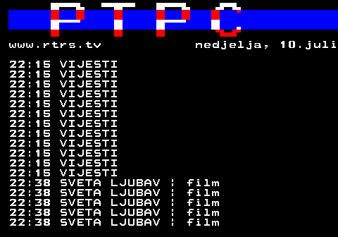 307.13 www.rtrs.tv nedjelja, 10.juli 22:15 VIJESTI 22:15 VIJESTI 22:15 VIJESTI 22:15 VIJESTI 22:15 VIJESTI 22:15 VIJESTI 22:15 VIJESTI 22:15 VIJESTI 22:15 VIJESTI 22:15 VIJESTI 22:15 VIJESTI 22:15 VIJESTI 22:38 SVETA LJUBAV | film 22:38 SVETA LJUBAV | film 22:38 SVETA LJUBAV | film 22:38 SVETA LJUBAV | film 22:38 SVETA LJUBAV | film