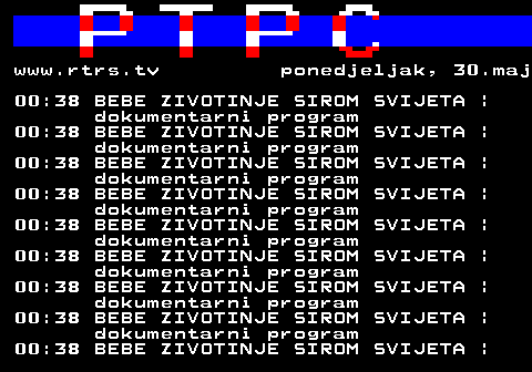 307.31 www.rtrs.tv ponedjeljak, 30.maj 00:38 BEBE ZIVOTINJE SIROM SVIJETA | dokumentarni program 00:38 BEBE ZIVOTINJE SIROM SVIJETA | dokumentarni program 00:38 BEBE ZIVOTINJE SIROM SVIJETA | dokumentarni program 00:38 BEBE ZIVOTINJE SIROM SVIJETA | dokumentarni program 00:38 BEBE ZIVOTINJE SIROM SVIJETA | dokumentarni program 00:38 BEBE ZIVOTINJE SIROM SVIJETA | dokumentarni program 00:38 BEBE ZIVOTINJE SIROM SVIJETA | dokumentarni program 00:38 BEBE ZIVOTINJE SIROM SVIJETA | dokumentarni program 00:38 BEBE ZIVOTINJE SIROM SVIJETA |