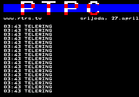 307.32 www.rtrs.tv srijeda, 27.april 03:43 TELERING 03:43 TELERING 03:43 TELERING 03:43 TELERING 03:43 TELERING 03:43 TELERING 03:43 TELERING 03:43 TELERING 03:43 TELERING 03:43 TELERING 03:43 TELERING 03:43 TELERING 03:43 TELERING 03:43 TELERING 03:43 TELERING 03:43 TELERING 03:43 TELERING