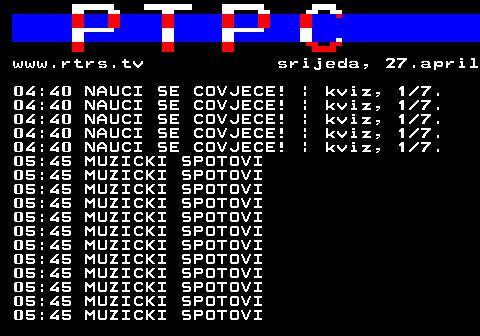 307.34 www.rtrs.tv srijeda, 27.april 04:40 NAUCI SE COVJECE! | kviz, 1 7. 04:40 NAUCI SE COVJECE! | kviz, 1 7. 04:40 NAUCI SE COVJECE! | kviz, 1 7. 04:40 NAUCI SE COVJECE! | kviz, 1 7. 04:40 NAUCI SE COVJECE! | kviz, 1 7. 05:45 MUZICKI SPOTOVI 05:45 MUZICKI SPOTOVI 05:45 MUZICKI SPOTOVI 05:45 MUZICKI SPOTOVI 05:45 MUZICKI SPOTOVI 05:45 MUZICKI SPOTOVI 05:45 MUZICKI SPOTOVI 05:45 MUZICKI SPOTOVI 05:45 MUZICKI SPOTOVI 05:45 MUZICKI SPOTOVI 05:45 MUZICKI SPOTOVI 05:45 MUZICKI SPOTOVI