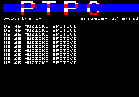 307.35 www.rtrs.tv srijeda, 27.april 05:45 MUZICKI SPOTOVI 05:45 MUZICKI SPOTOVI 05:45 MUZICKI SPOTOVI 05:45 MUZICKI SPOTOVI 05:45 MUZICKI SPOTOVI 05:45 MUZICKI SPOTOVI 05:45 MUZICKI SPOTOVI 05:45 MUZICKI SPOTOVI 05:45 MUZICKI SPOTOVI 05:45 MUZICKI SPOTOVI
