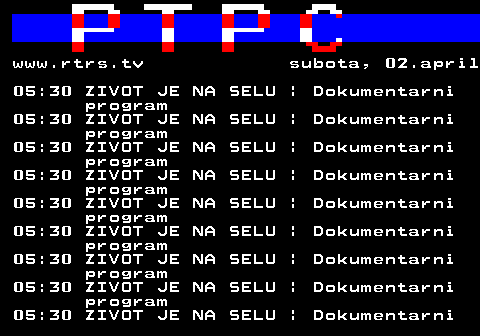307.49 www.rtrs.tv subota, 02.april 05:30 ZIVOT JE NA SELU | Dokumentarni program 05:30 ZIVOT JE NA SELU | Dokumentarni program 05:30 ZIVOT JE NA SELU | Dokumentarni program 05:30 ZIVOT JE NA SELU | Dokumentarni program 05:30 ZIVOT JE NA SELU | Dokumentarni program 05:30 ZIVOT JE NA SELU | Dokumentarni program 05:30 ZIVOT JE NA SELU | Dokumentarni program 05:30 ZIVOT JE NA SELU | Dokumentarni program 05:30 ZIVOT JE NA SELU | Dokumentarni