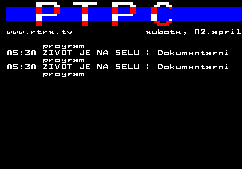 307.50 www.rtrs.tv subota, 02.april program 05:30 ZIVOT JE NA SELU | Dokumentarni program 05:30 ZIVOT JE NA SELU | Dokumentarni program