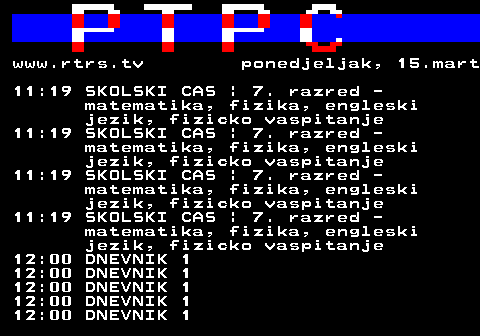 307.60 www.rtrs.tv ponedjeljak, 15.mart 11:19 SKOLSKI CAS | 7. razred - matematika, fizika, engleski jezik, fizicko vaspitanje 11:19 SKOLSKI CAS | 7. razred - matematika, fizika, engleski jezik, fizicko vaspitanje 11:19 SKOLSKI CAS | 7. razred - matematika, fizika, engleski jezik, fizicko vaspitanje 11:19 SKOLSKI CAS | 7. razred - matematika, fizika, engleski jezik, fizicko vaspitanje 12:00 DNEVNIK 1 12:00 DNEVNIK 1 12:00 DNEVNIK 1 12:00 DNEVNIK 1 12:00 DNEVNIK 1