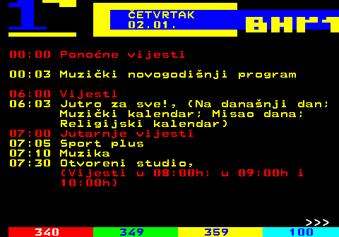 349.1 ETVRTAK 02.01. 00:00 Ponone vijesti 00:03 Muziki novogodinji program 06:00 Vijesti 06:03 Jutro za sve!, (Na dananji dan; Muziki kalendar; Misao dana; Religijski kalendar) 07:00 Jutarnje vijesti 07:05 Sport plus 07:10 Muzika 07:30 Otvoreni studio, (Vijesti u 08:00h; u 09:00h i 10:00h)    