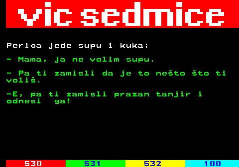 529.29 Perica jede supu i kuka: - Mama, ja ne volim supu. - Pa ti zamisli da je to neto to ti voli. -E, pa ti zamisli prazan tanjir i odnesi ga!