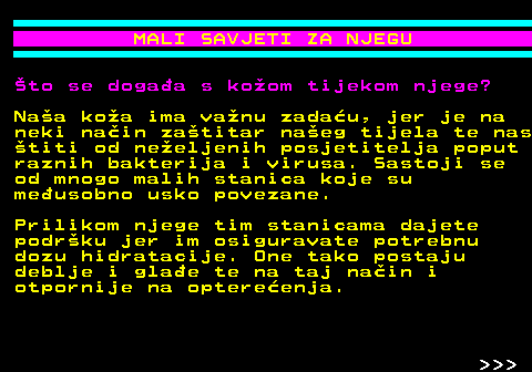 537.2 MALI SAVJETI ZA NJEGU to se dogaa s koom tijekom njege? Naa koa ima vanu zadau, jer je na neki nain zatitar naeg tijela te nas titi od neeljenih posjetitelja poput raznih bakterija i virusa. Sastoji se od mnogo malih stanica koje su meusobno usko povezane. Prilikom njege tim stanicama dajete podrku jer im osiguravate potrebnu dozu hidratacije. One tako postaju deblje i glae te na taj nain i otpornije na optereenja.