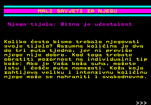 537.4 MALI SAVJETI ZA NJEGU Njega tijela: Bitna je uestalost Koliko esto bismo trebalo njegovati svoje tijelo? Razumna koliina je dva do tri puta tjedno, jer ni previe njege nije dobro. Kod toga trebate obratiti pozornost na individualni tip koe: Ako je Vaa koa suha, moete istu i ee puta namazati. Koa koja zahtijeva veliku i intenzivnu koliinu njege moe se nahraniti i svakodnevno.