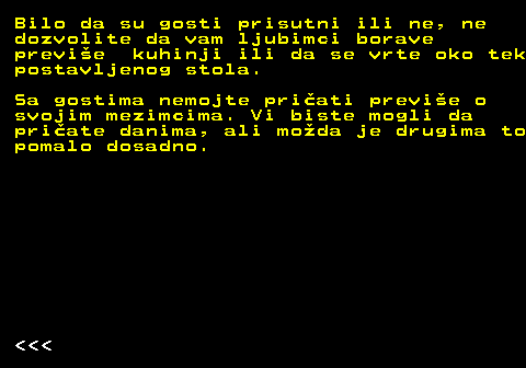 541.3 Bilo da su gosti prisutni ili ne, ne dozvolite da vam ljubimci borave previe kuhinji ili da se vrte oko tek postavljenog stola. Sa gostima nemojte priati previe o svojim mezimcima. Vi biste mogli da priate danima, ali moda je drugima to pomalo dosadno.    