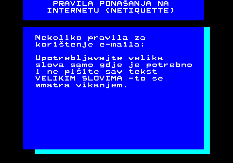 542.2 PRAVILA PONAANJA NA INTERNETU (NETIQUETTE) Nekoliko pravila za koritenje e-maila: Upotrebljavajte velika slova samo gdje je potrebno i ne piite sav tekst VELIKIM SLOVIMA -to se smatra vikanjem.