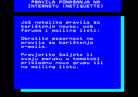 542.7 PRAVILA PONAANJA NA INTERNETU (NETIQUETTE) Jo nekoliko pravila za koritenje newsa, web foruma i mailing listi: Obratite pozornost na pravila za koritenje e-maila. Provjerite aljete li svoju poruku u tematski prikladnu news grupu ili na mailing listu.