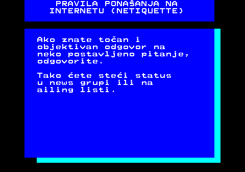 542.11 PRAVILA PONAANJA NA INTERNETU (NETIQUETTE) Ako znate toan i objektivan odgovor na neko postavljeno pitanje, odgovorite. Tako ete stei status u news grupi ili na ailing listi.