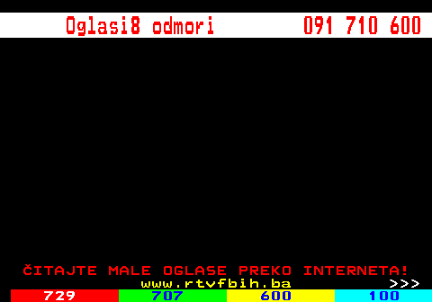 729.1 Oglasi8 odmori 091 710 600 ITAJTE MALE OGLASE PREKO INTERNETA! www.rtvfbih.ba    